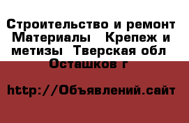 Строительство и ремонт Материалы - Крепеж и метизы. Тверская обл.,Осташков г.